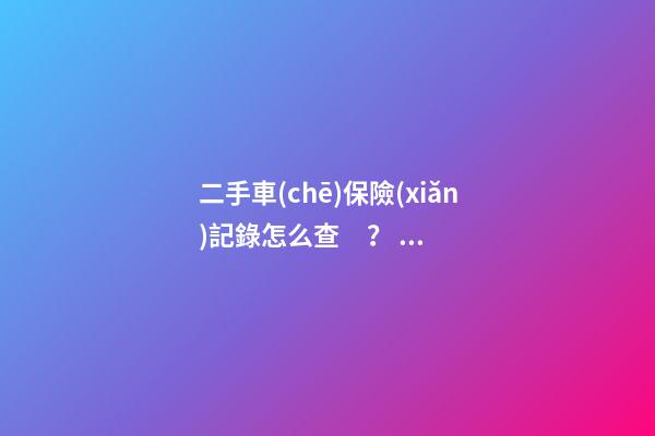 二手車(chē)保險(xiǎn)記錄怎么查？ 如何購(gòu)買(mǎi)二手車(chē)保險(xiǎn)？